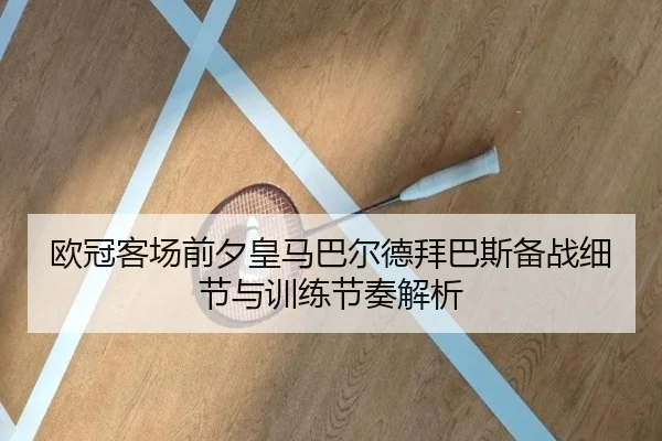 欧冠客场前夕皇马巴尔德拜巴斯备战细节与训练节奏解析（BandaoSports）